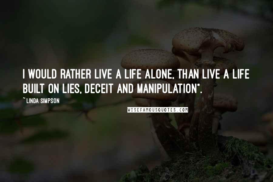 Linda Simpson Quotes: I would rather live a life alone, than live a life built on lies, deceit and manipulation".