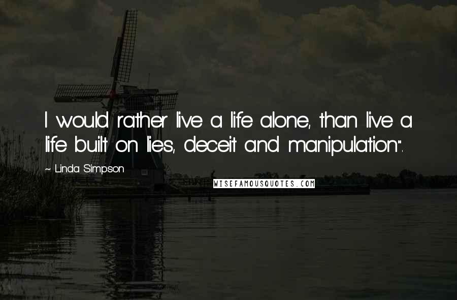 Linda Simpson Quotes: I would rather live a life alone, than live a life built on lies, deceit and manipulation".