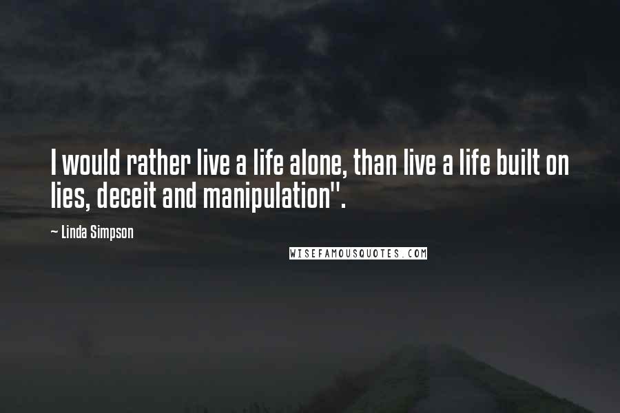 Linda Simpson Quotes: I would rather live a life alone, than live a life built on lies, deceit and manipulation".