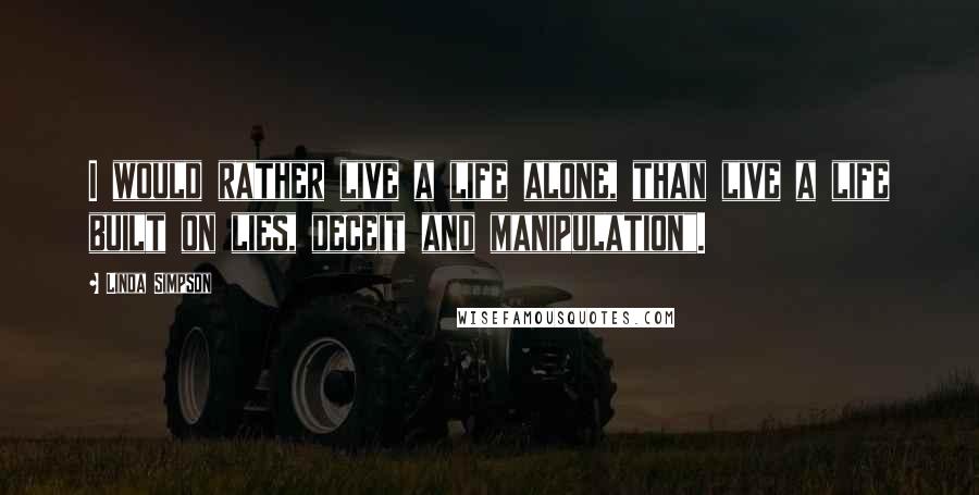 Linda Simpson Quotes: I would rather live a life alone, than live a life built on lies, deceit and manipulation".