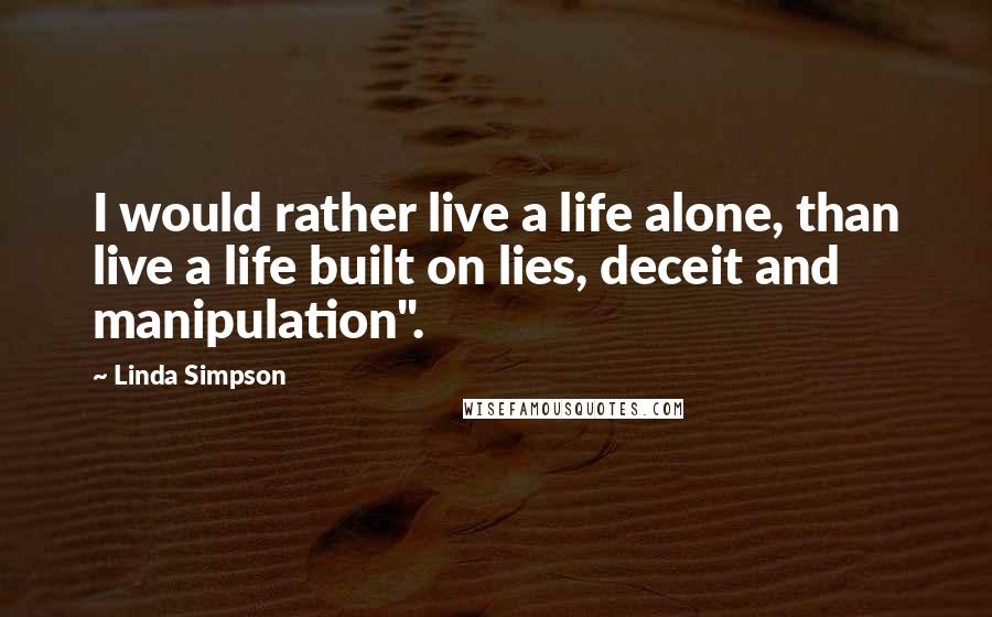 Linda Simpson Quotes: I would rather live a life alone, than live a life built on lies, deceit and manipulation".