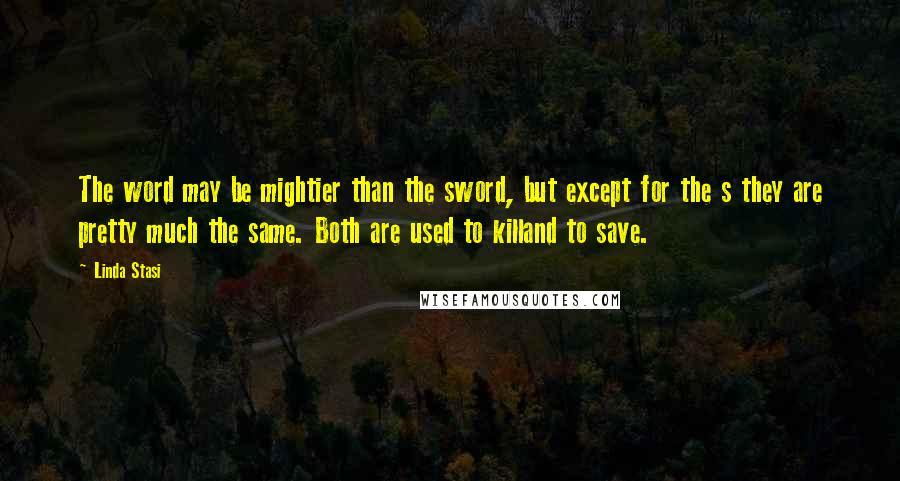 Linda Stasi Quotes: The word may be mightier than the sword, but except for the s they are pretty much the same. Both are used to killand to save.