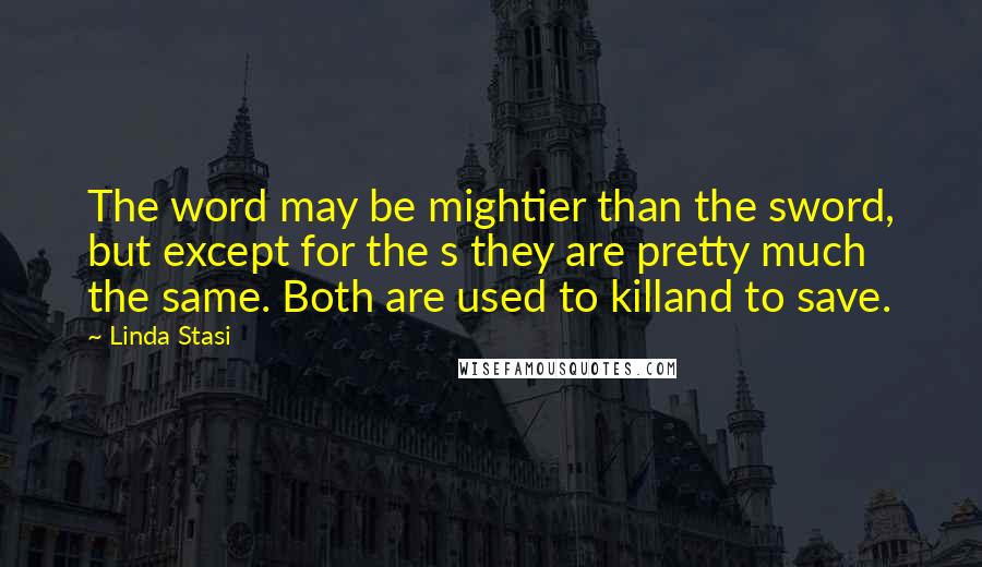 Linda Stasi Quotes: The word may be mightier than the sword, but except for the s they are pretty much the same. Both are used to killand to save.