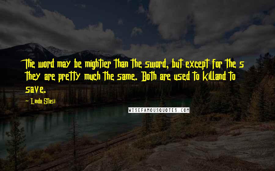 Linda Stasi Quotes: The word may be mightier than the sword, but except for the s they are pretty much the same. Both are used to killand to save.