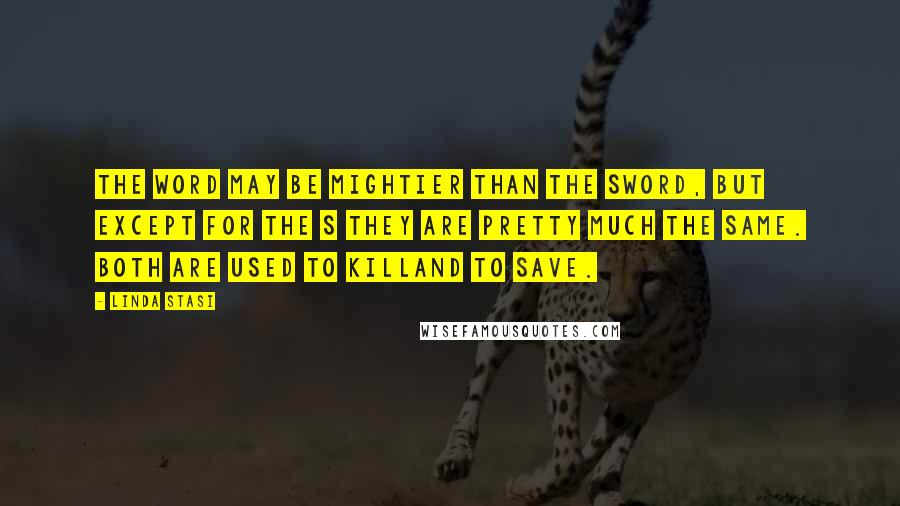 Linda Stasi Quotes: The word may be mightier than the sword, but except for the s they are pretty much the same. Both are used to killand to save.