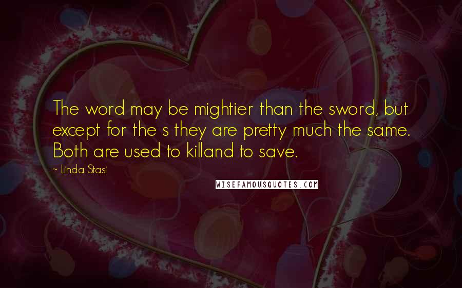 Linda Stasi Quotes: The word may be mightier than the sword, but except for the s they are pretty much the same. Both are used to killand to save.