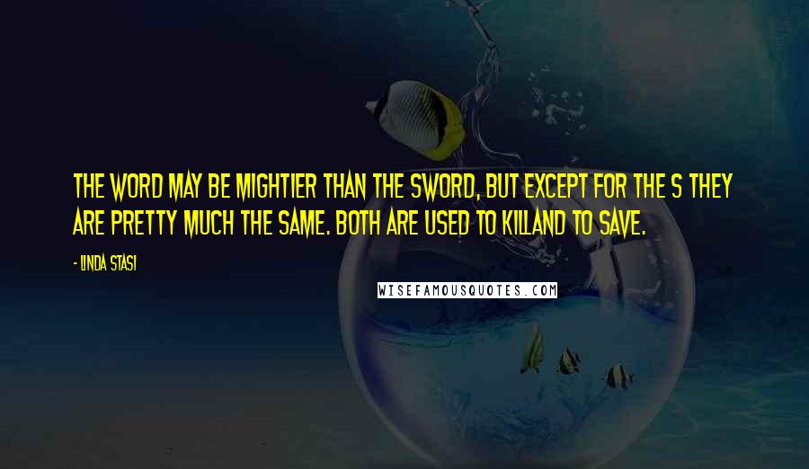 Linda Stasi Quotes: The word may be mightier than the sword, but except for the s they are pretty much the same. Both are used to killand to save.