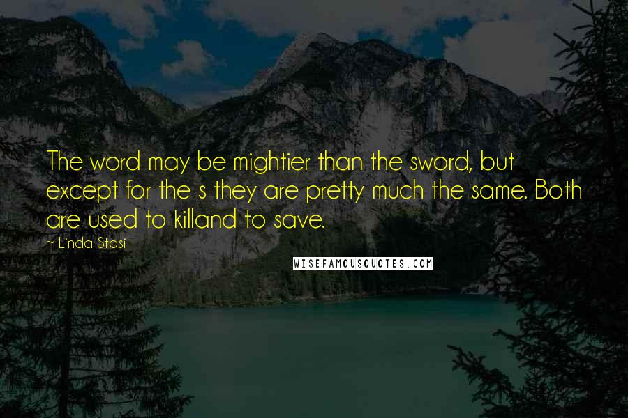 Linda Stasi Quotes: The word may be mightier than the sword, but except for the s they are pretty much the same. Both are used to killand to save.