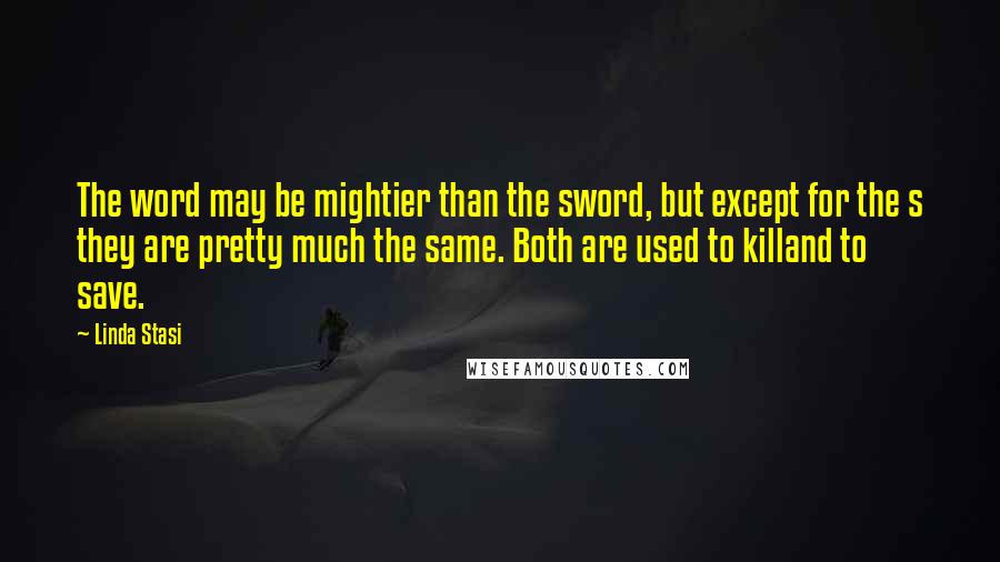 Linda Stasi Quotes: The word may be mightier than the sword, but except for the s they are pretty much the same. Both are used to killand to save.