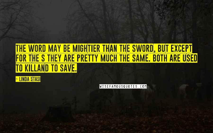 Linda Stasi Quotes: The word may be mightier than the sword, but except for the s they are pretty much the same. Both are used to killand to save.