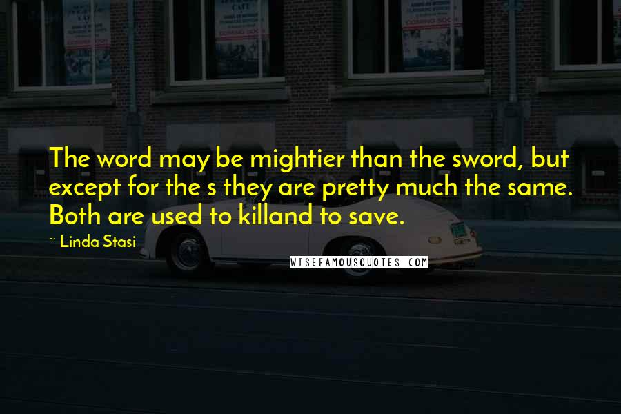 Linda Stasi Quotes: The word may be mightier than the sword, but except for the s they are pretty much the same. Both are used to killand to save.