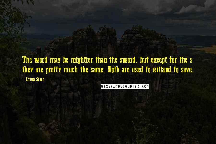 Linda Stasi Quotes: The word may be mightier than the sword, but except for the s they are pretty much the same. Both are used to killand to save.