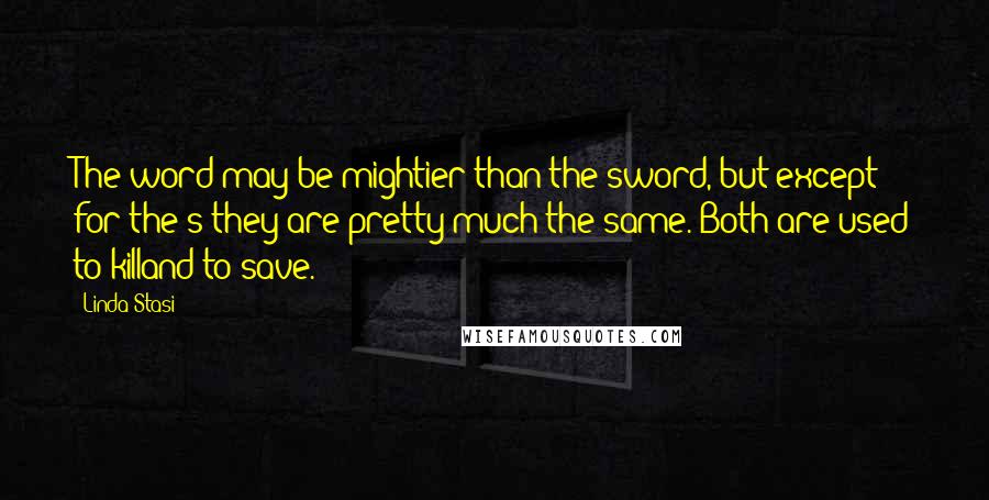 Linda Stasi Quotes: The word may be mightier than the sword, but except for the s they are pretty much the same. Both are used to killand to save.