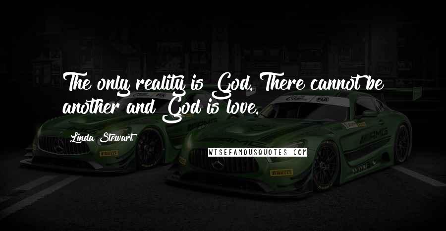 Linda Stewart Quotes: The only reality is God. There cannot be another and God is love.