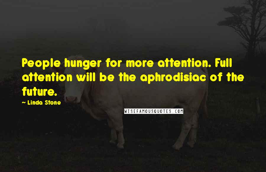 Linda Stone Quotes: People hunger for more attention. Full attention will be the aphrodisiac of the future.