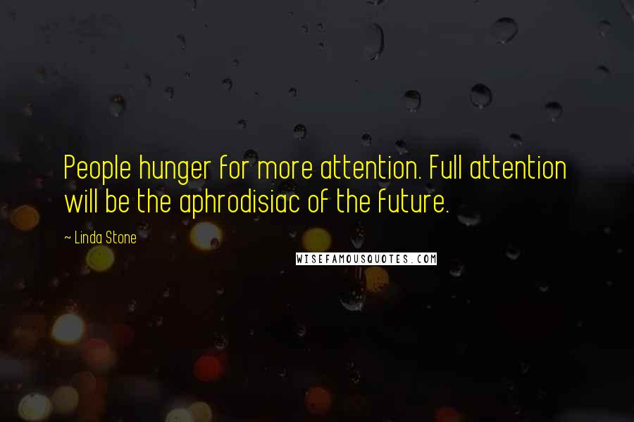 Linda Stone Quotes: People hunger for more attention. Full attention will be the aphrodisiac of the future.