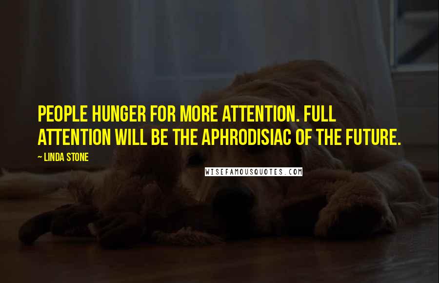 Linda Stone Quotes: People hunger for more attention. Full attention will be the aphrodisiac of the future.