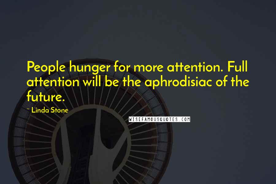 Linda Stone Quotes: People hunger for more attention. Full attention will be the aphrodisiac of the future.