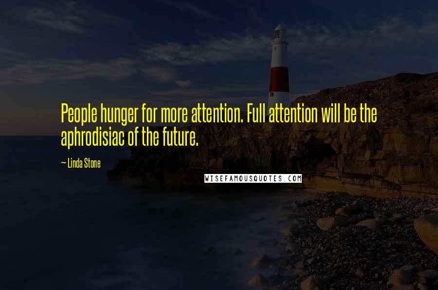 Linda Stone Quotes: People hunger for more attention. Full attention will be the aphrodisiac of the future.