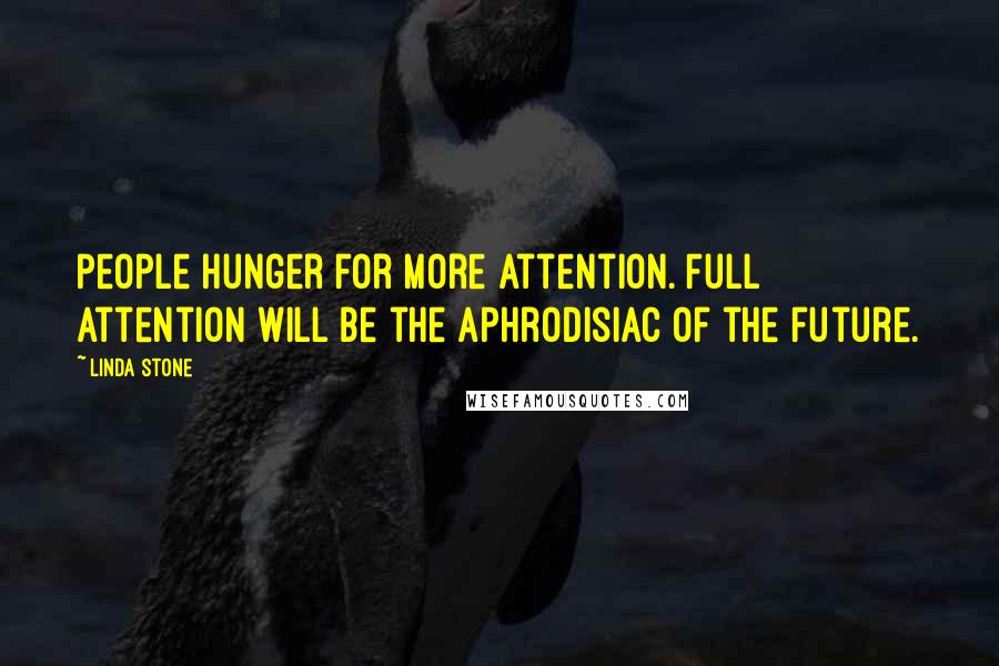 Linda Stone Quotes: People hunger for more attention. Full attention will be the aphrodisiac of the future.