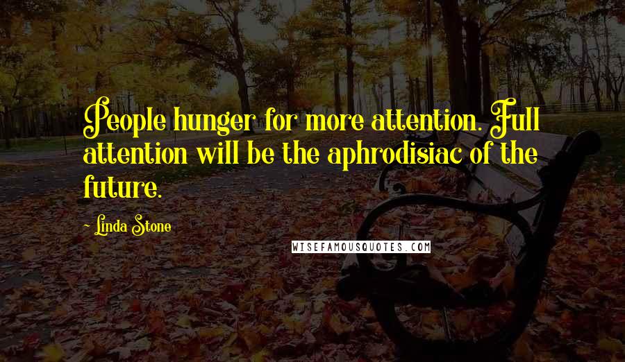 Linda Stone Quotes: People hunger for more attention. Full attention will be the aphrodisiac of the future.