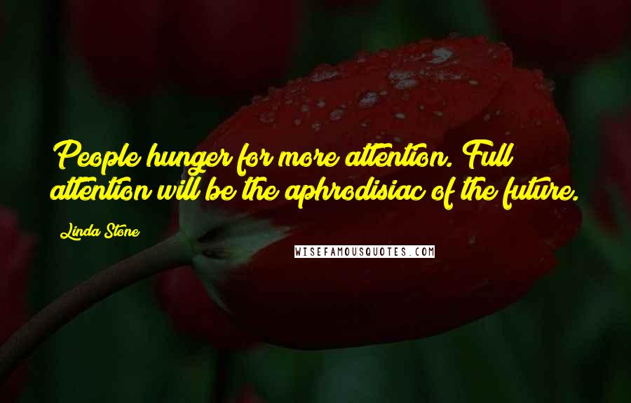 Linda Stone Quotes: People hunger for more attention. Full attention will be the aphrodisiac of the future.