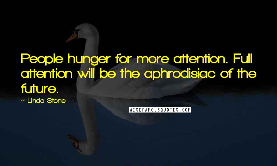 Linda Stone Quotes: People hunger for more attention. Full attention will be the aphrodisiac of the future.