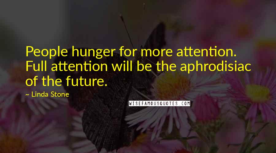 Linda Stone Quotes: People hunger for more attention. Full attention will be the aphrodisiac of the future.