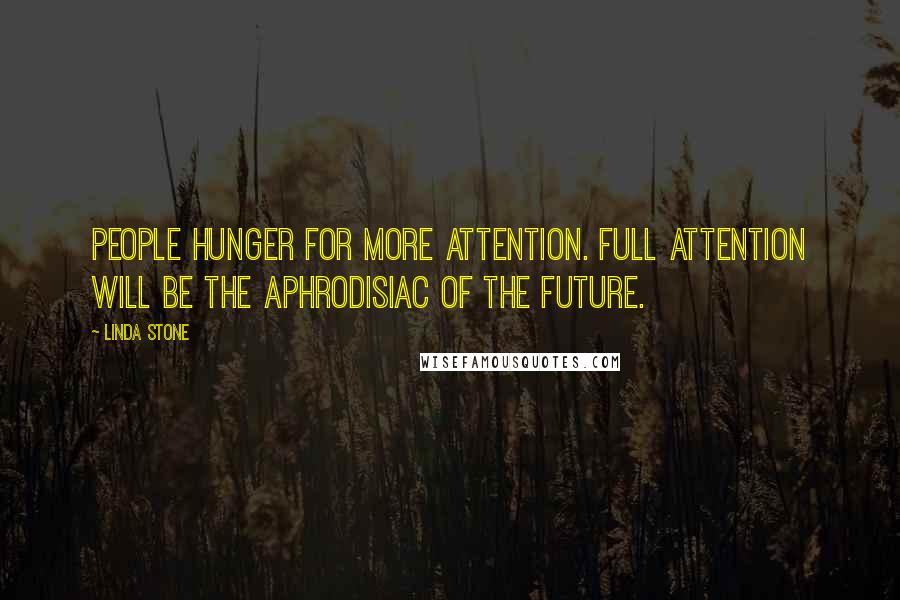 Linda Stone Quotes: People hunger for more attention. Full attention will be the aphrodisiac of the future.