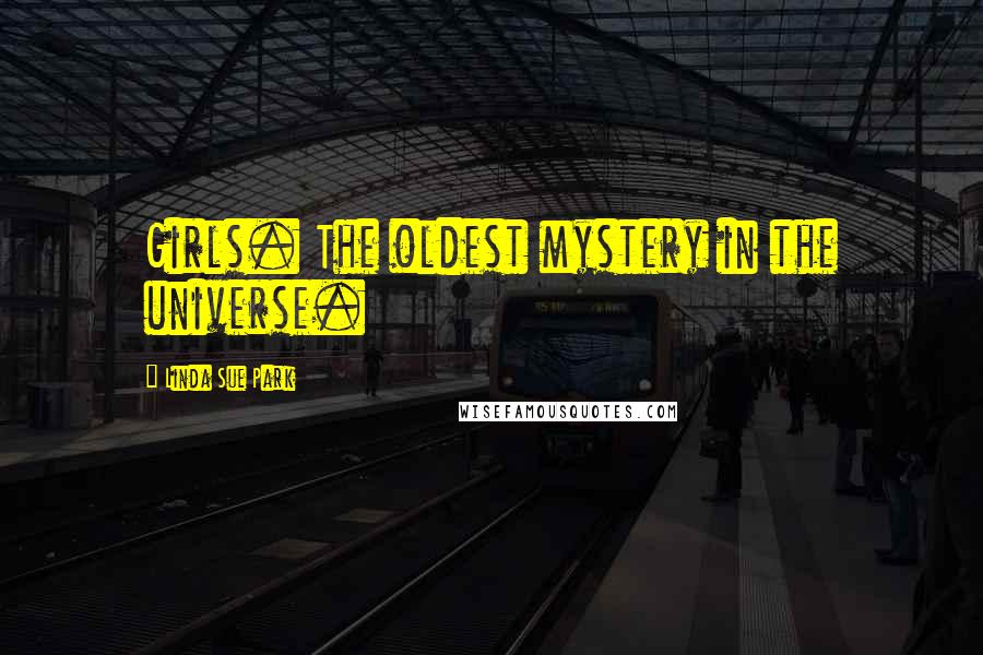 Linda Sue Park Quotes: Girls. The oldest mystery in the universe.