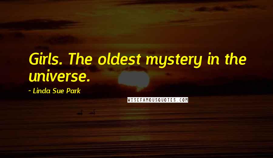 Linda Sue Park Quotes: Girls. The oldest mystery in the universe.