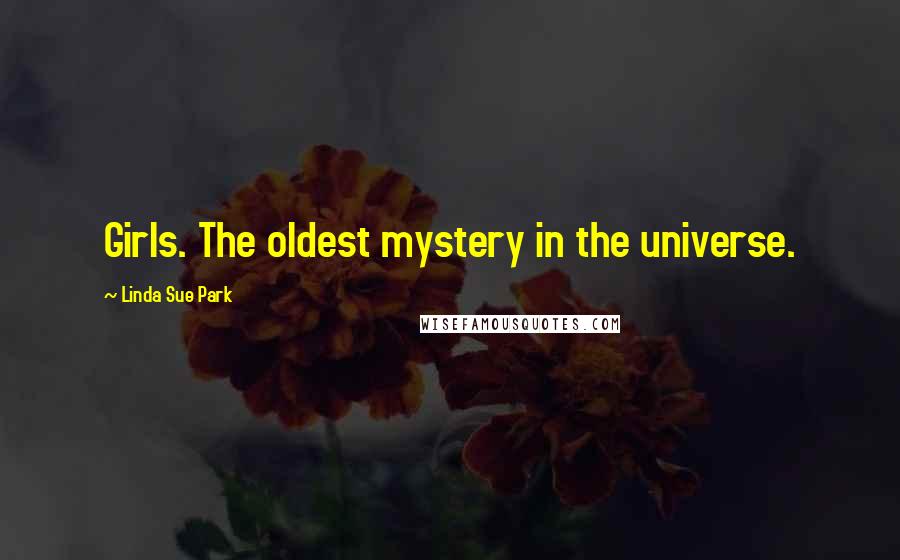 Linda Sue Park Quotes: Girls. The oldest mystery in the universe.
