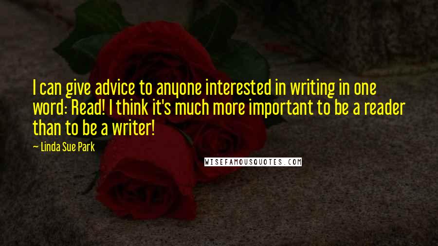 Linda Sue Park Quotes: I can give advice to anyone interested in writing in one word: Read! I think it's much more important to be a reader than to be a writer!