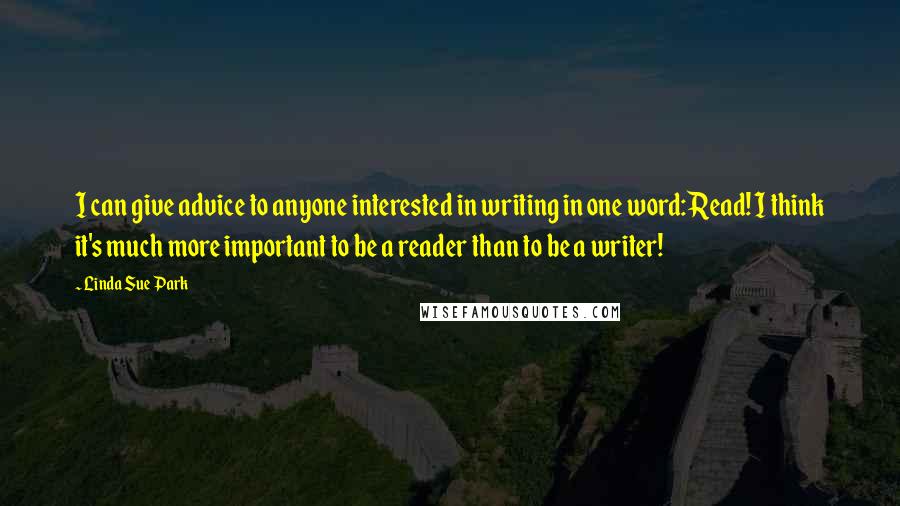 Linda Sue Park Quotes: I can give advice to anyone interested in writing in one word: Read! I think it's much more important to be a reader than to be a writer!