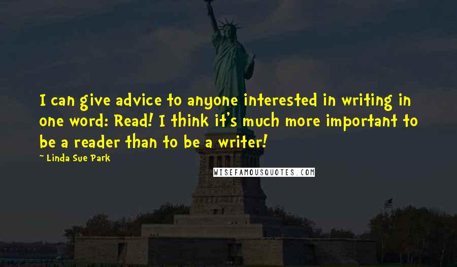 Linda Sue Park Quotes: I can give advice to anyone interested in writing in one word: Read! I think it's much more important to be a reader than to be a writer!