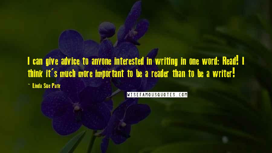 Linda Sue Park Quotes: I can give advice to anyone interested in writing in one word: Read! I think it's much more important to be a reader than to be a writer!