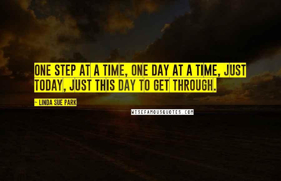 Linda Sue Park Quotes: One step at a time, one day at a time, just today, just this day to get through.