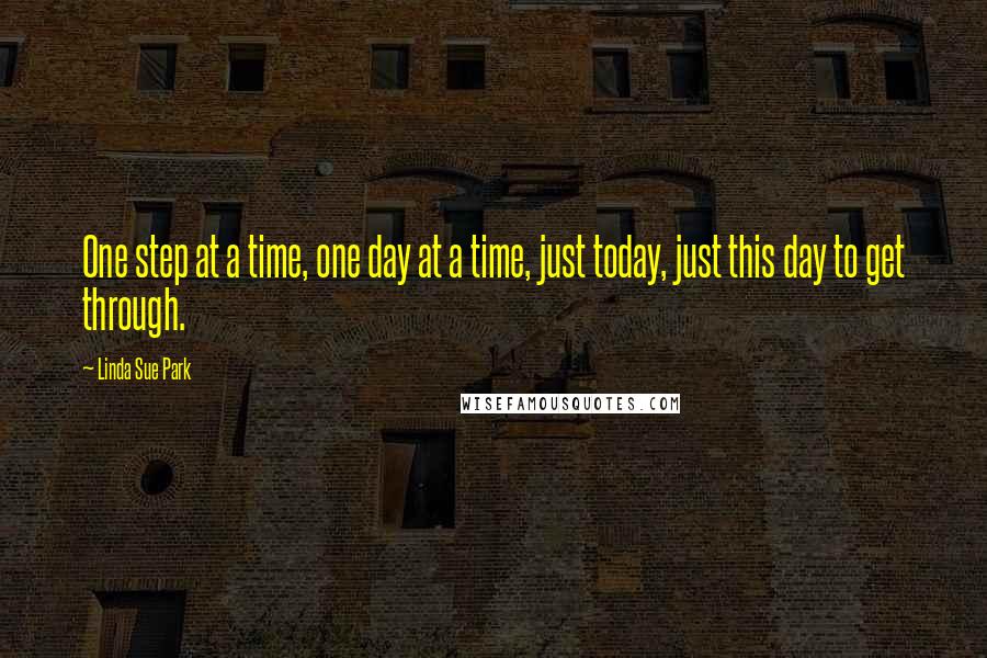 Linda Sue Park Quotes: One step at a time, one day at a time, just today, just this day to get through.