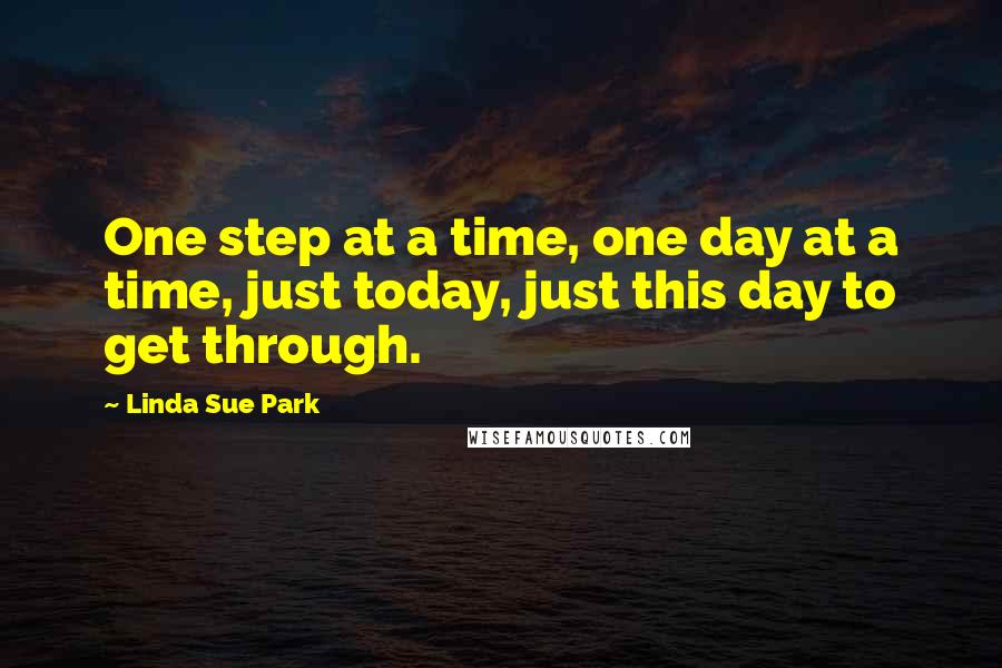 Linda Sue Park Quotes: One step at a time, one day at a time, just today, just this day to get through.