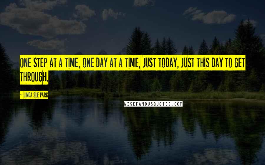 Linda Sue Park Quotes: One step at a time, one day at a time, just today, just this day to get through.