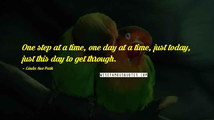 Linda Sue Park Quotes: One step at a time, one day at a time, just today, just this day to get through.