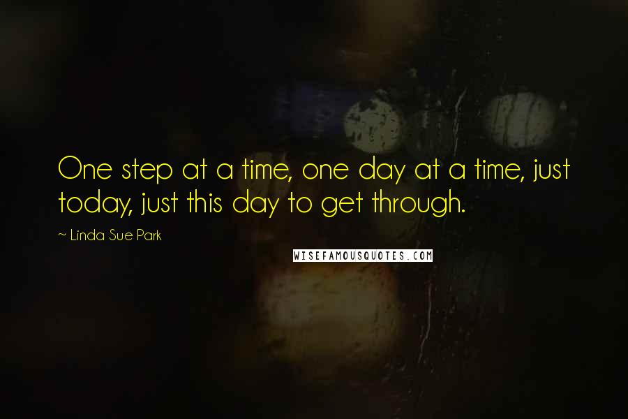 Linda Sue Park Quotes: One step at a time, one day at a time, just today, just this day to get through.