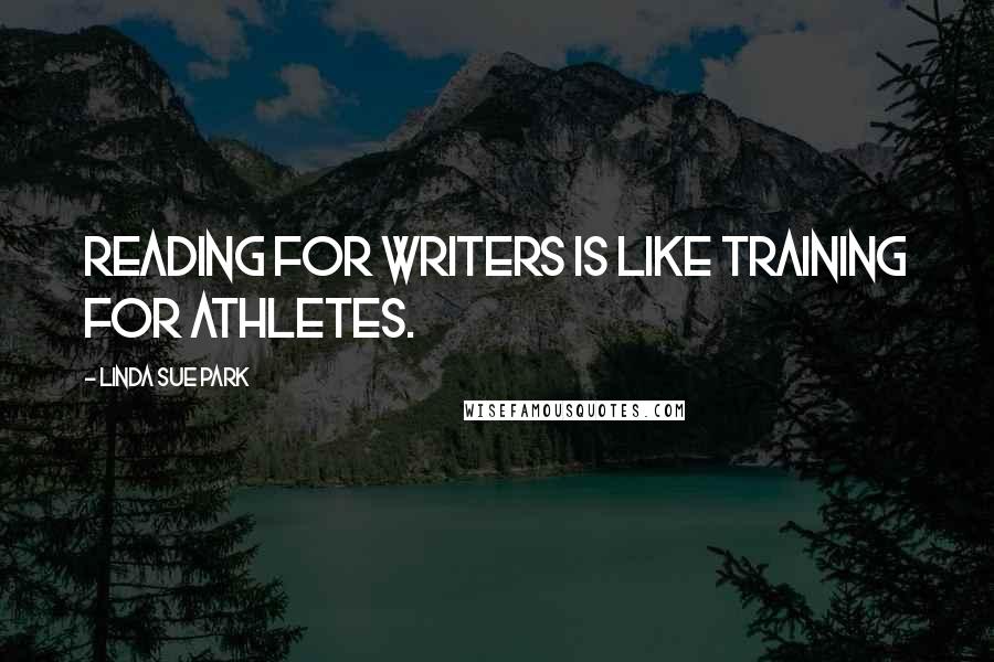 Linda Sue Park Quotes: Reading for writers is like training for athletes.