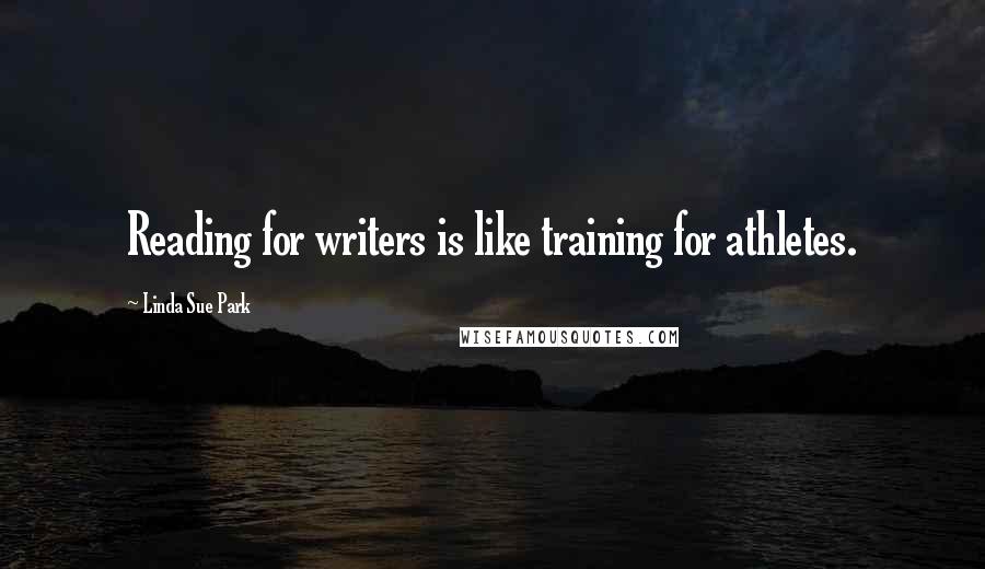 Linda Sue Park Quotes: Reading for writers is like training for athletes.