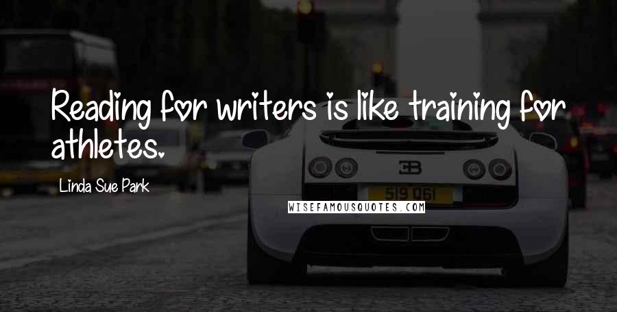 Linda Sue Park Quotes: Reading for writers is like training for athletes.