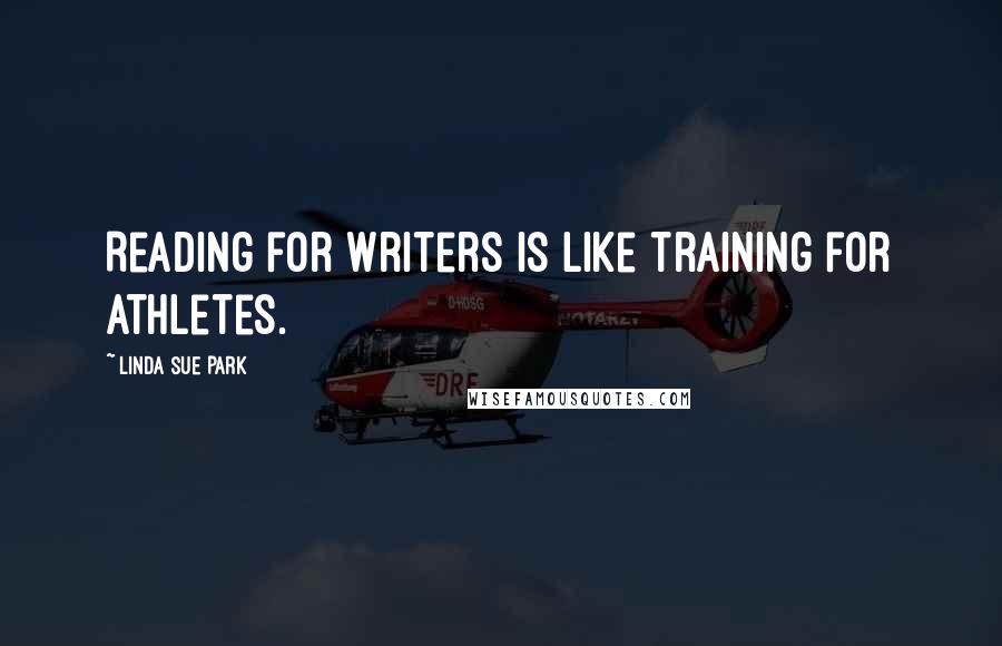Linda Sue Park Quotes: Reading for writers is like training for athletes.