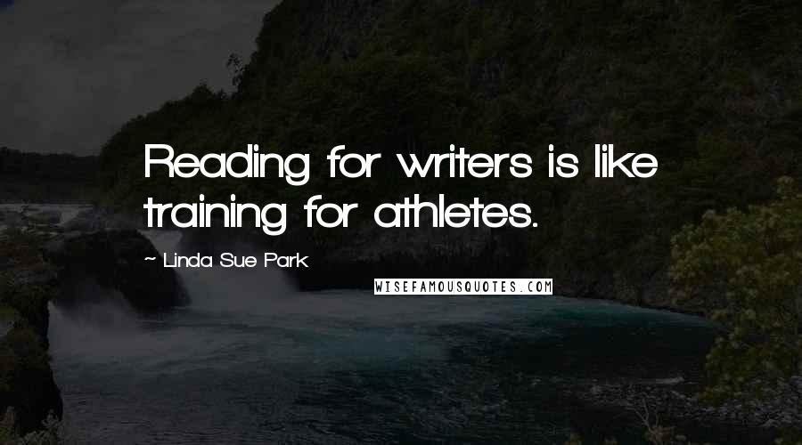 Linda Sue Park Quotes: Reading for writers is like training for athletes.