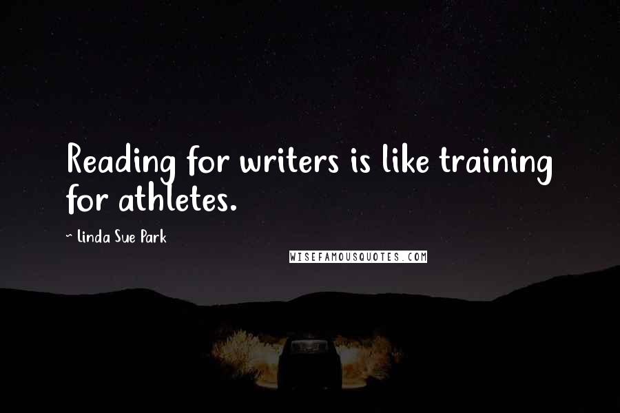 Linda Sue Park Quotes: Reading for writers is like training for athletes.