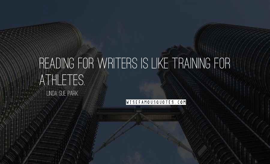 Linda Sue Park Quotes: Reading for writers is like training for athletes.