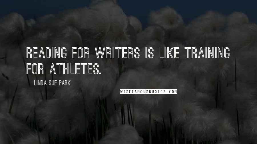 Linda Sue Park Quotes: Reading for writers is like training for athletes.